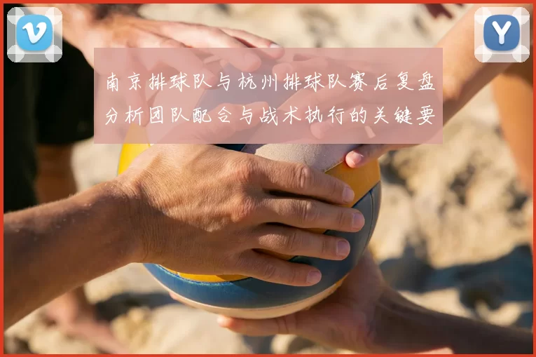 南京排球队与杭州排球队赛后复盘分析团队配合与战术执行的关键要素