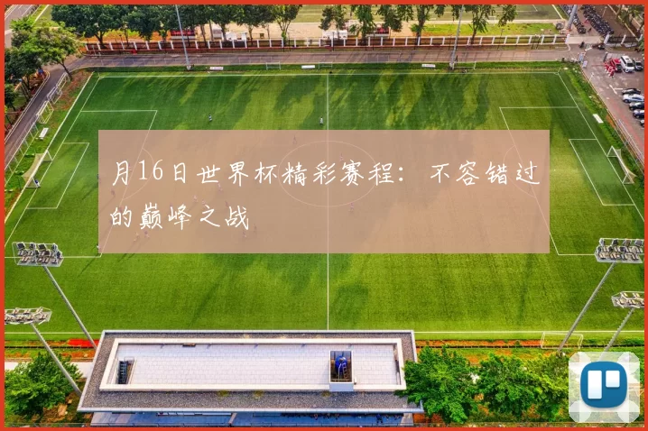月16日世界杯精彩赛程:不容错过的巅峰之战
