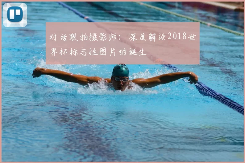 对话跟拍摄影师:深度解读2018世界杯标志性图片的诞生