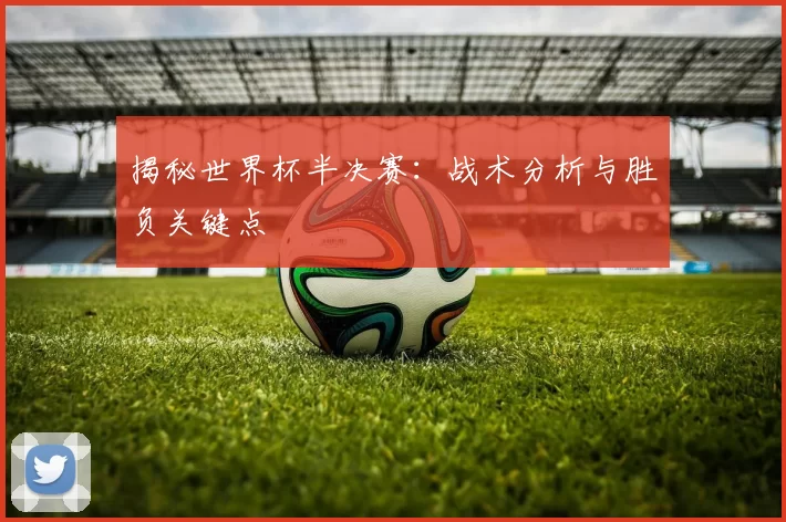 揭秘世界杯半决赛：战术分析与胜负关键点