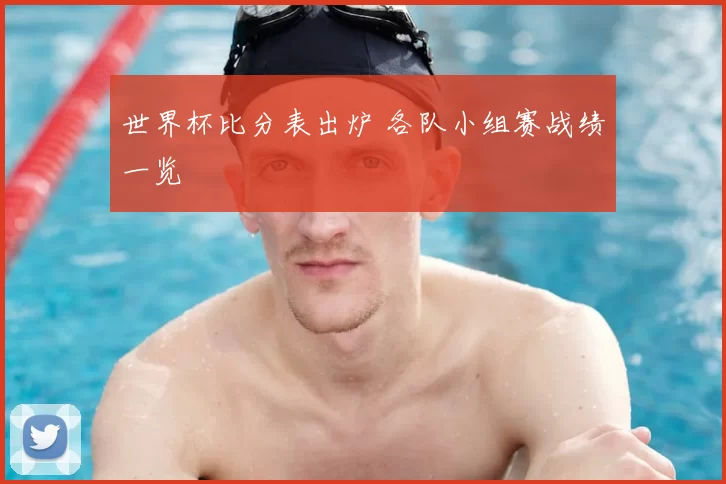 世界杯比分表出炉 各队小组赛战绩一览