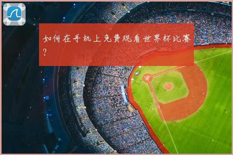 如何在手机上免费观看世界杯比赛?