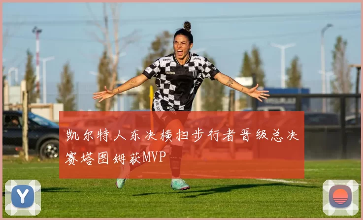 凯尔特人东决横扫步行者晋级总决赛塔图姆获MVP