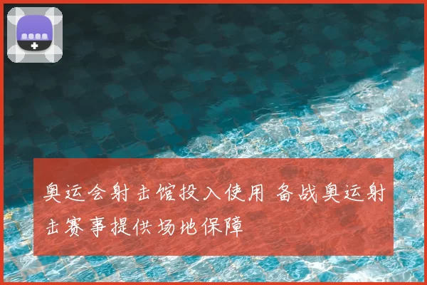 奥运会射击馆投入使用 备战奥运射击赛事提供场地保障