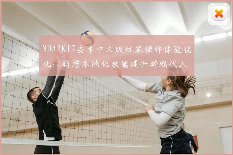 NBA2K17安卓中文版玩家操作体验优化，新增本地化功能提升游戏代入感