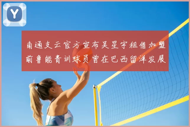南通支云官方宣布吴星宇租借加盟前鲁能青训球员曾在巴西留洋发展