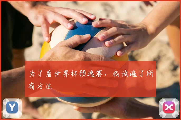 为了看世界杯预选赛,我试遍了所有方法