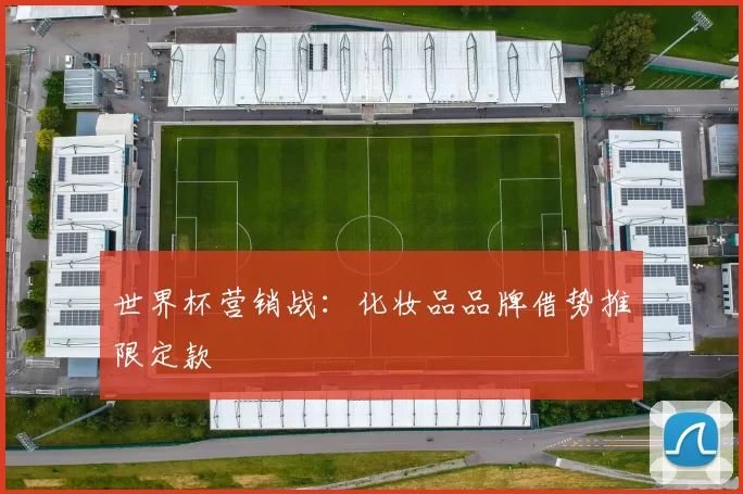世界杯营销战：化妆品品牌借势推限定款