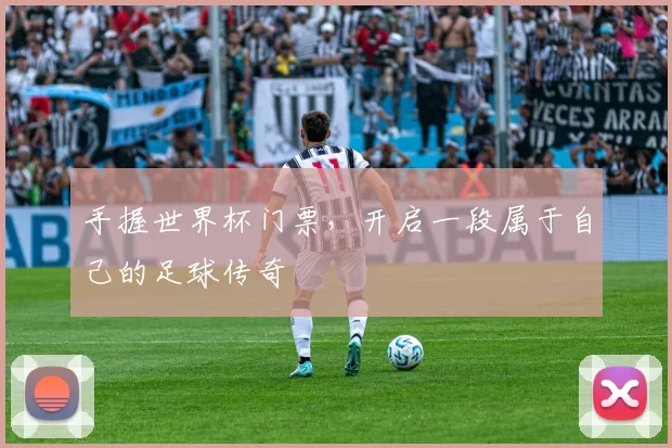 手握世界杯门票,开启一段属于自己的足球传奇