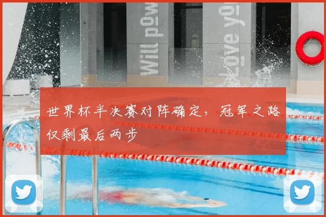 世界杯半决赛对阵确定，冠军之路仅剩最后两步