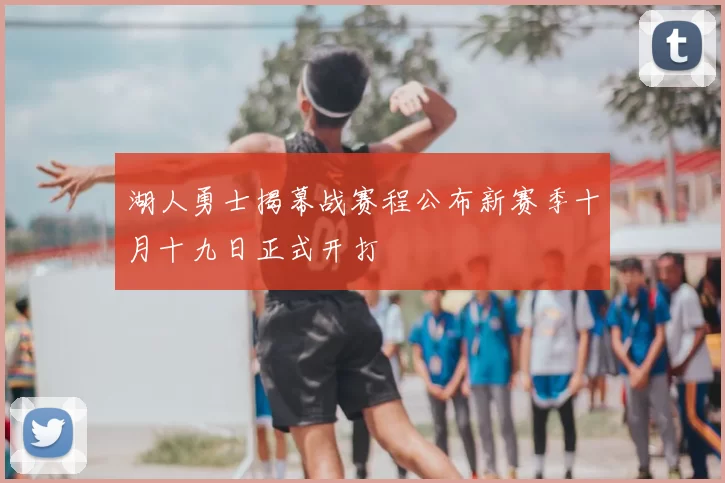 湖人勇士揭幕战赛程公布新赛季十月十九日正式开打