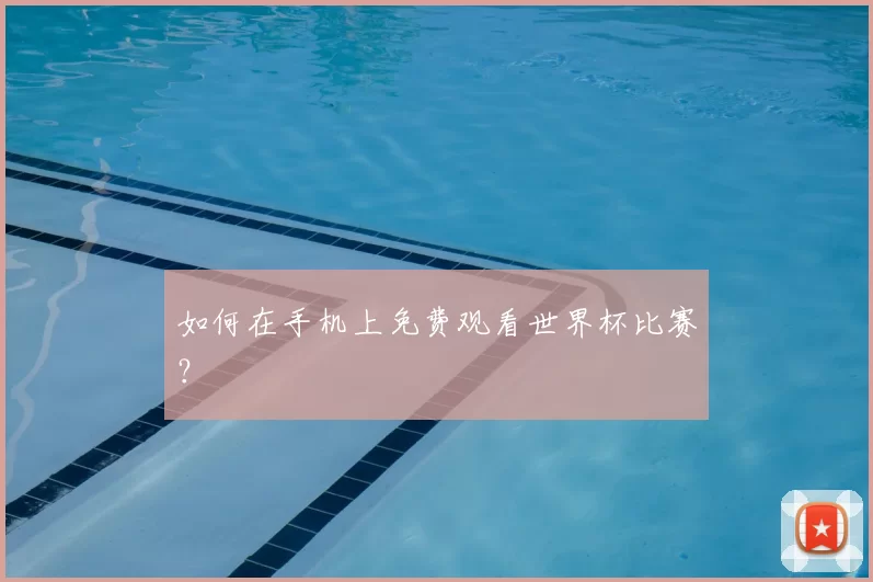 如何在手机上免费观看世界杯比赛?
