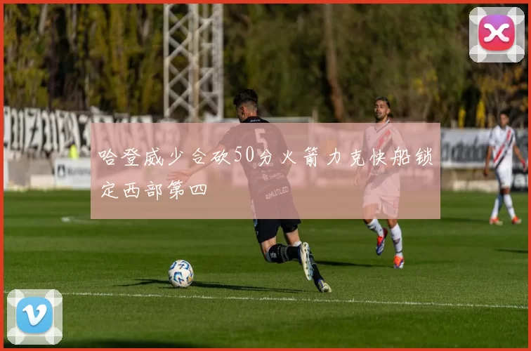 哈登威少合砍50分火箭力克快船锁定西部第四