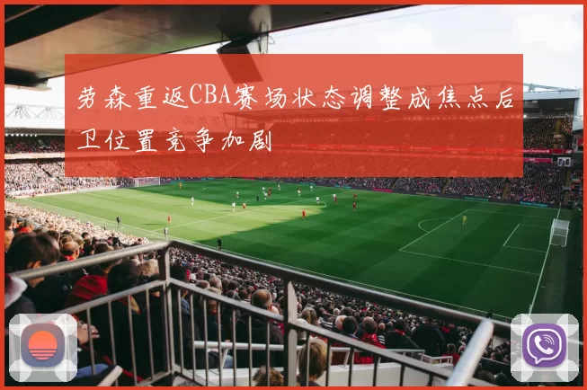 劳森重返CBA赛场状态调整成焦点后卫位置竞争加剧