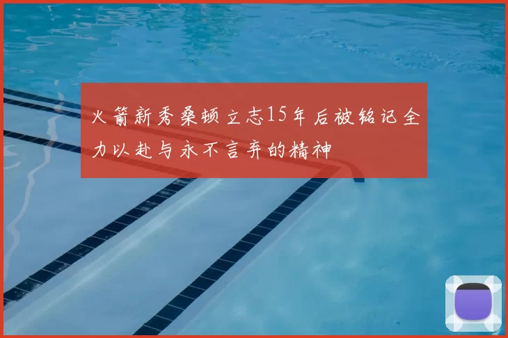 火箭新秀桑顿立志15年后被铭记全力以赴与永不言弃的精神