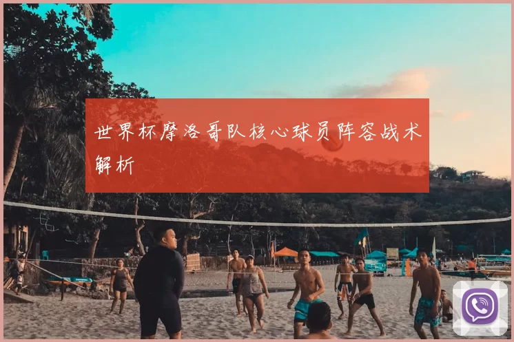 世界杯摩洛哥队核心球员阵容战术解析