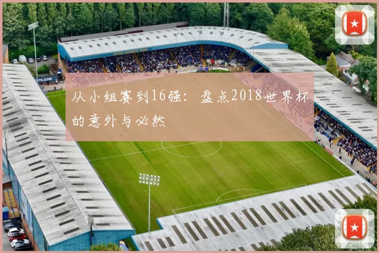 从小组赛到16强:盘点2018世界杯的意外与必然