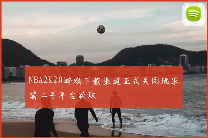 NBA2K20游戏下载渠道正式关闭玩家需二手平台获取