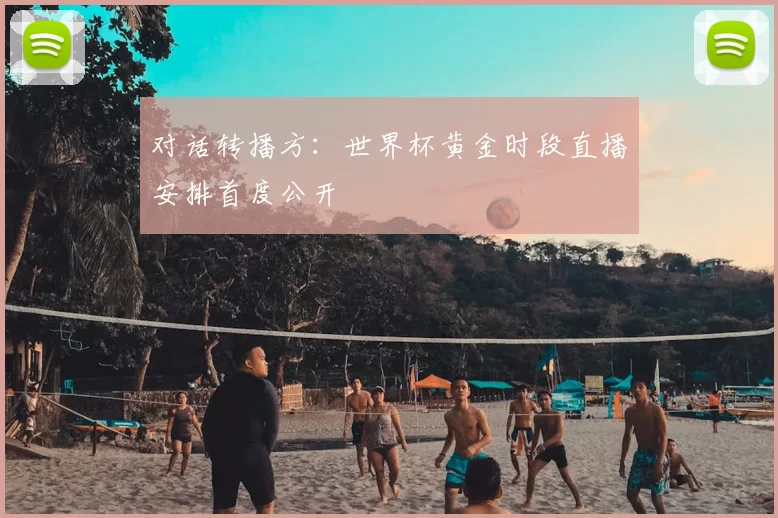 对话转播方:世界杯黄金时段直播安排首度公开