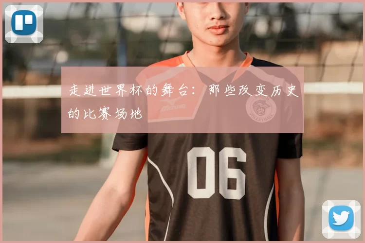 走进世界杯的舞台:那些改变历史的比赛场地