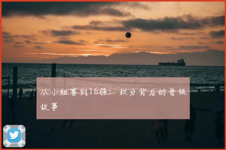 从小组赛到16强:积分背后的晋级故事