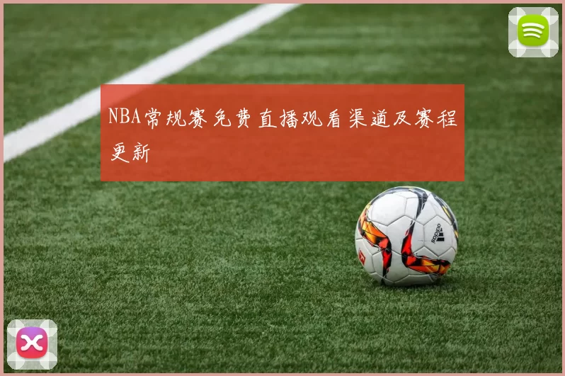 NBA常规赛免费直播观看渠道及赛程更新