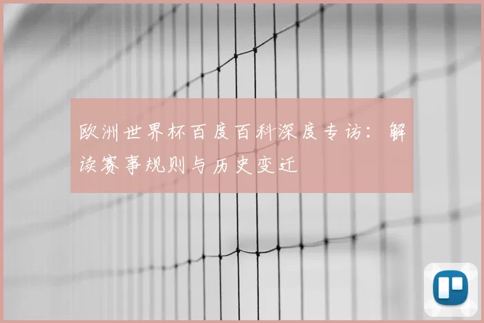 欧洲世界杯百度百科深度专访：解读赛事规则与历史变迁