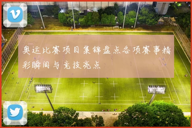 奥运比赛项目集锦盘点各项赛事精彩瞬间与竞技亮点