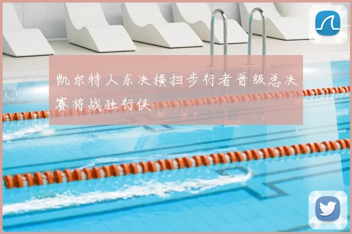 凯尔特人东决横扫步行者晋级总决赛将战独行侠