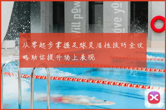 从零起步掌握足球灵活性技巧全攻略助你提升场上表现