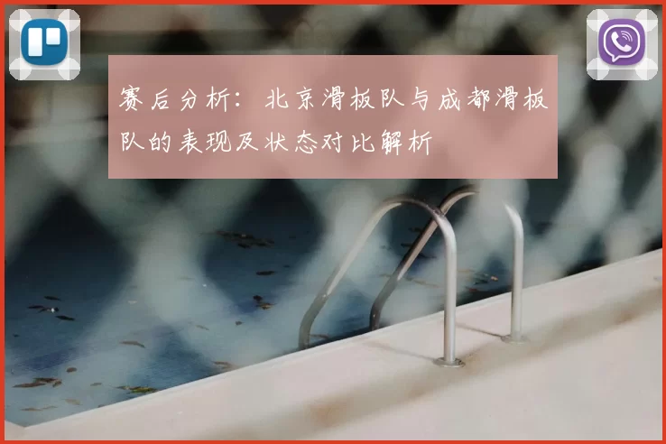 赛后分析:北京滑板队与成都滑板队的表现及状态对比解析