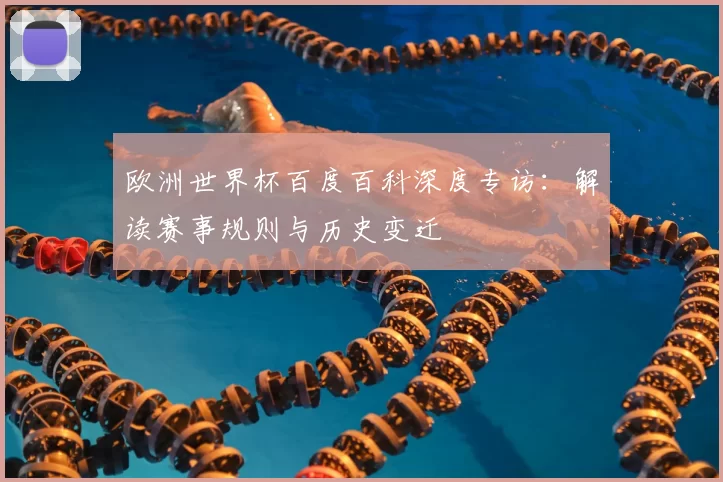 欧洲世界杯百度百科深度专访：解读赛事规则与历史变迁