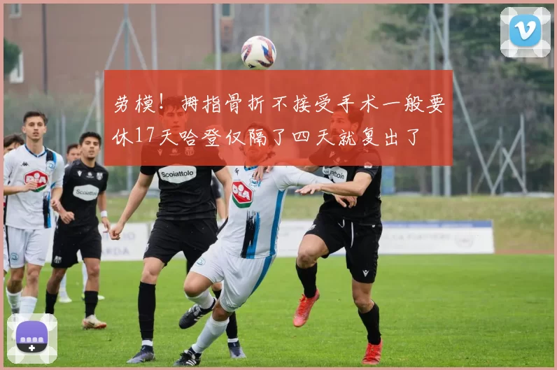 劳模!拇指骨折不接受手术一般要休17天哈登仅隔了四天就复出了