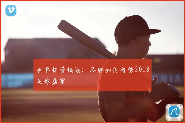世界杯营销战：品牌如何借势2018足球盛宴
