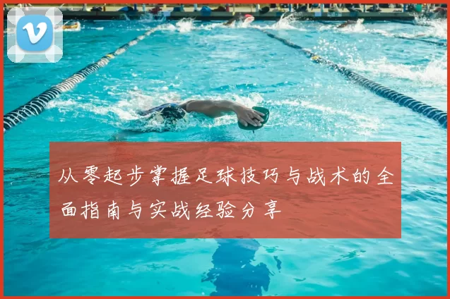 从零起步掌握足球技巧与战术的全面指南与实战经验分享
