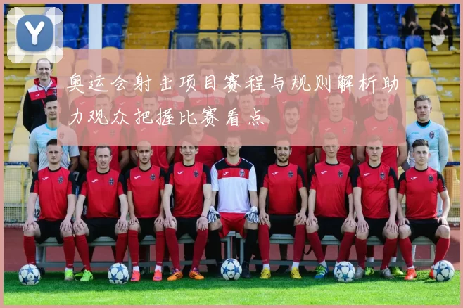奥运会射击项目赛程与规则解析助力观众把握比赛看点