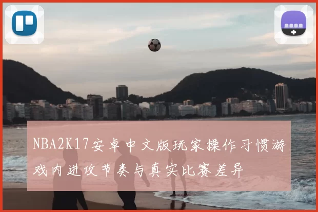NBA2K17安卓中文版玩家操作习惯游戏内进攻节奏与真实比赛差异