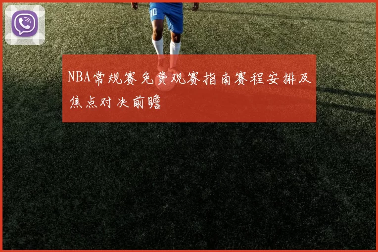 NBA常规赛免费观赛指南赛程安排及焦点对决前瞻