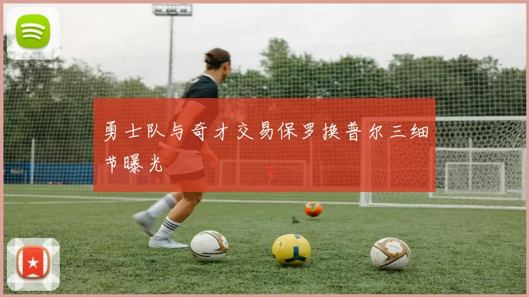 勇士队与奇才交易保罗换普尔三细节曝光