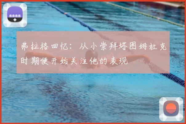 弗拉格回忆:从小崇拜塔图姆杜克时期便开始关注他的表现