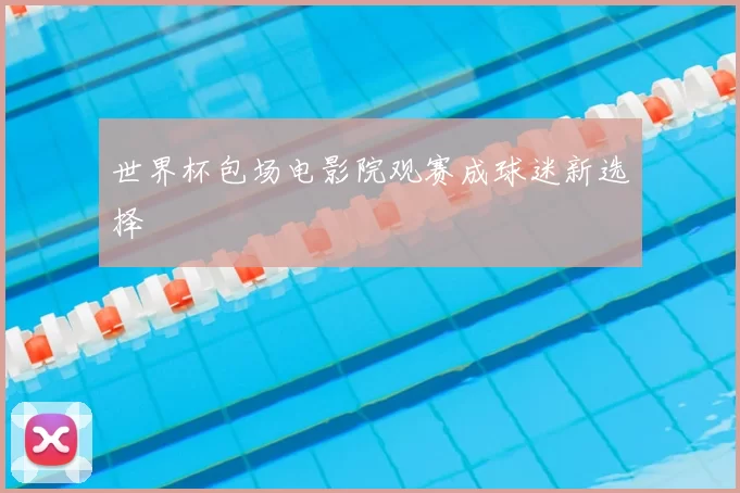 世界杯包场电影院观赛成球迷新选择