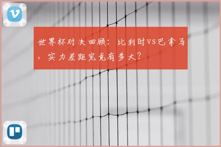 世界杯对决回顾：比利时vs巴拿马，实力差距究竟有多大？