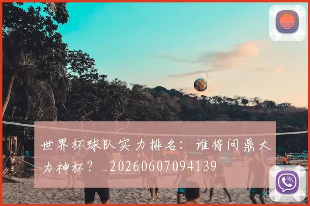 世界杯球队实力排名：谁将问鼎大力神杯？_20260607094139