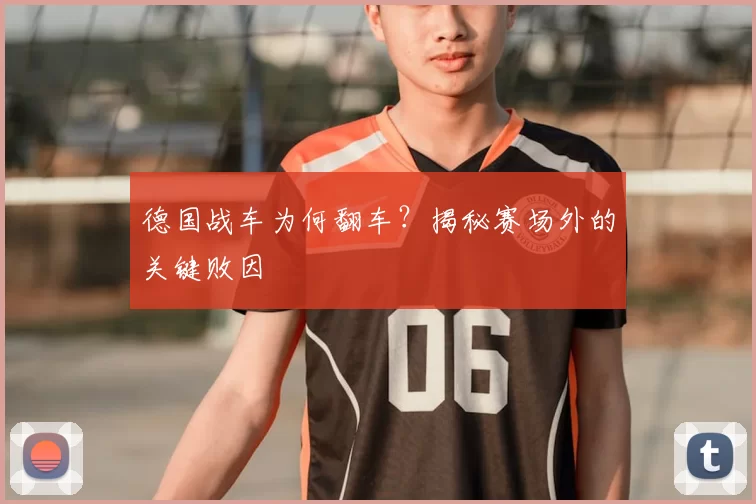 德国战车为何翻车?揭秘赛场外的关键败因