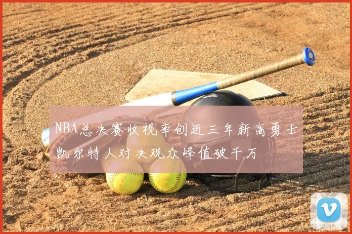 NBA总决赛收视率创近三年新高勇士凯尔特人对决观众峰值破千万