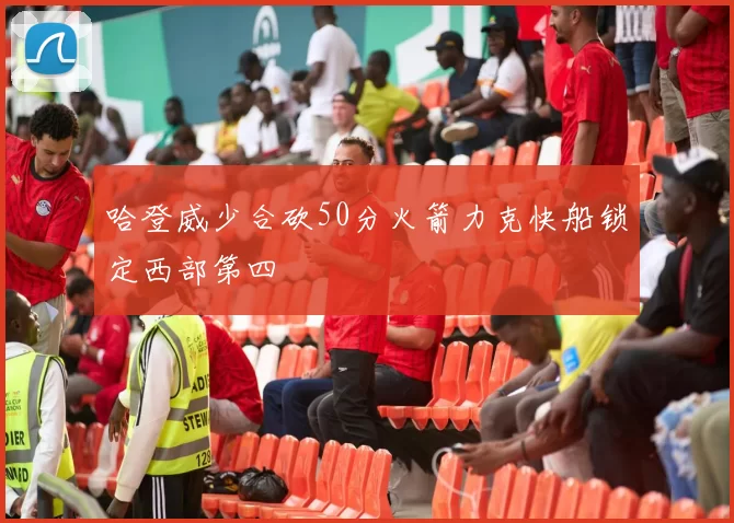 哈登威少合砍50分火箭力克快船锁定西部第四