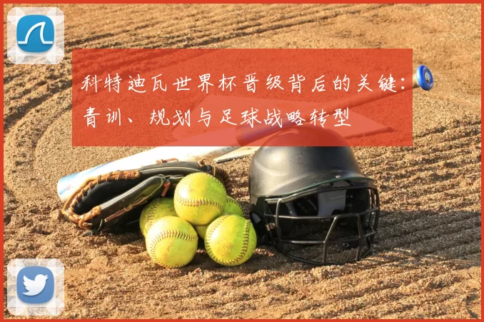 科特迪瓦世界杯晋级背后的关键：青训、规划与足球战略转型