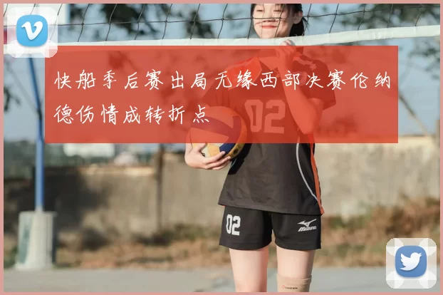快船季后赛出局无缘西部决赛伦纳德伤情成转折点