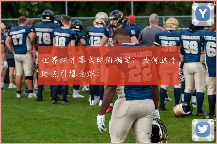 世界杯开幕式时间确定:为何这个时点引爆全球?