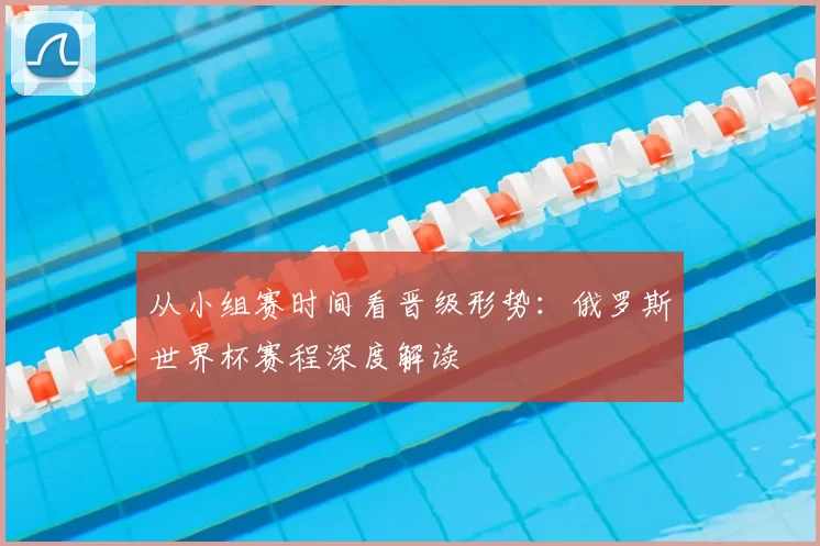 从小组赛时间看晋级形势：俄罗斯世界杯赛程深度解读